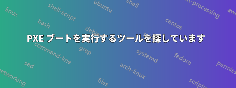 PXE ブートを実行するツールを探しています 