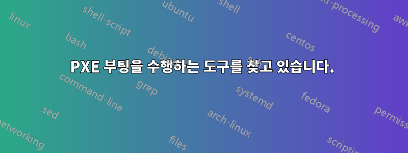 PXE 부팅을 수행하는 도구를 찾고 있습니다.