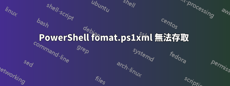 PowerShell fomat.ps1xml 無法存取