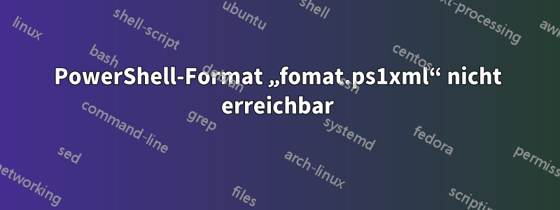 PowerShell-Format „fomat.ps1xml“ nicht erreichbar