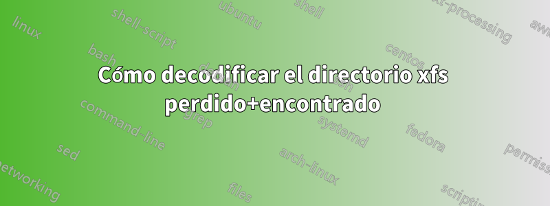 Cómo decodificar el directorio xfs perdido+encontrado