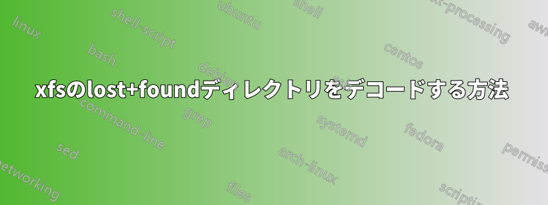 xfsのlost+foundディレクトリをデコードする方法