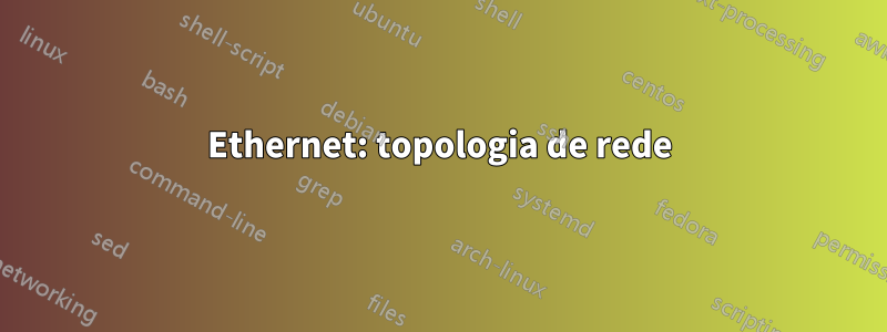 Ethernet: topologia de rede