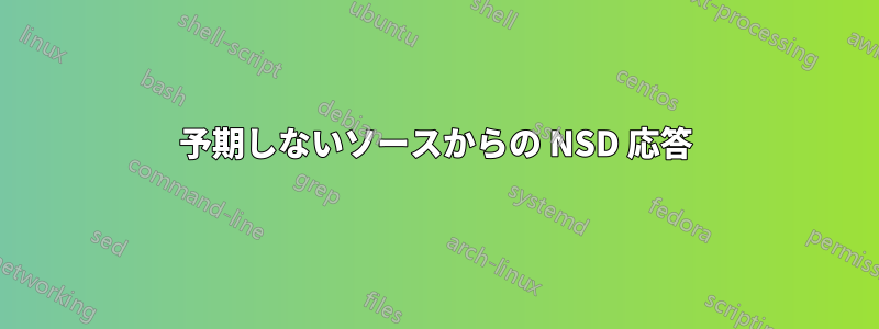 予期しないソースからの NSD 応答