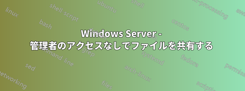 Windows Server - 管理者のアクセスなしでファイルを共有する