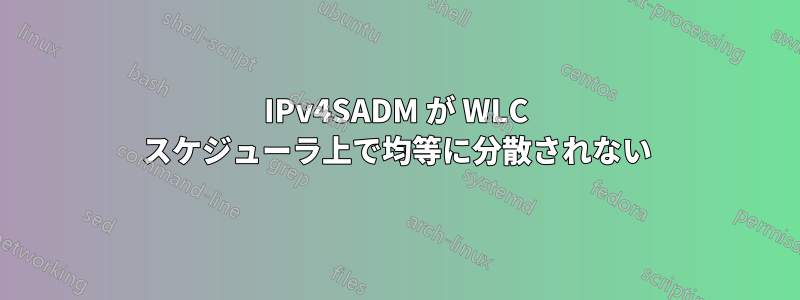 IPv4SADM が WLC スケジューラ上で均等に分散されない