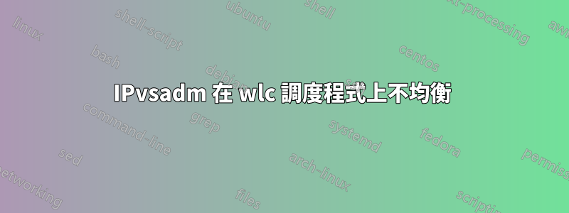 IPvsadm 在 wlc 調度程式上不均衡