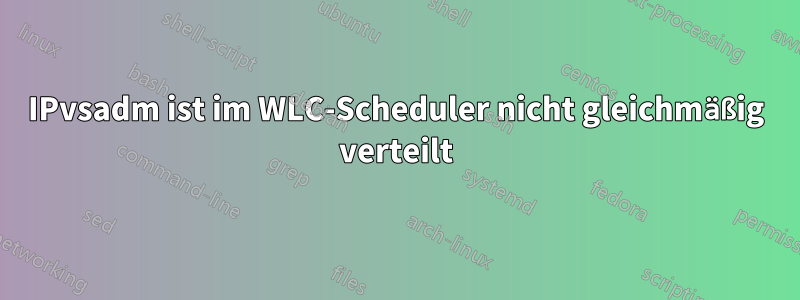 IPvsadm ist im WLC-Scheduler nicht gleichmäßig verteilt