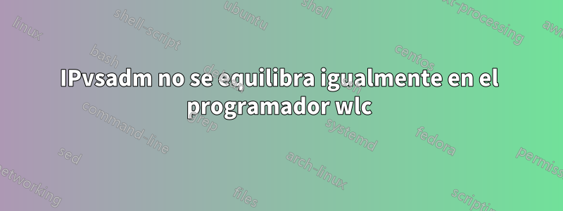 IPvsadm no se equilibra igualmente en el programador wlc