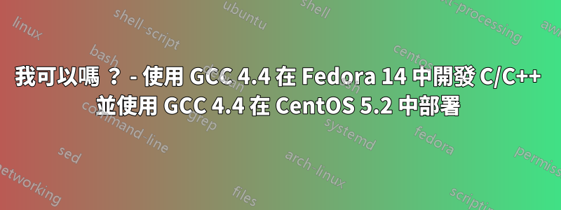 我可以嗎 ？ - 使用 GCC 4.4 在 Fedora 14 中開發 C/C++ 並使用 GCC 4.4 在 CentOS 5.2 中部署