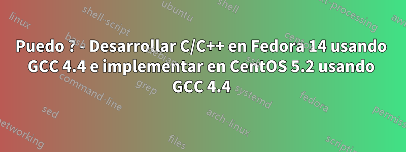 Puedo ? - Desarrollar C/C++ en Fedora 14 usando GCC 4.4 e implementar en CentOS 5.2 usando GCC 4.4