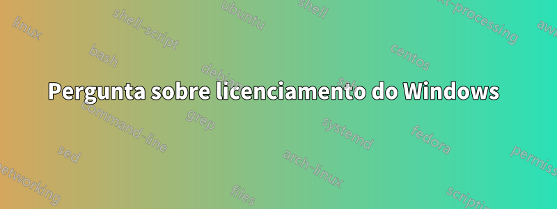 Pergunta sobre licenciamento do Windows 