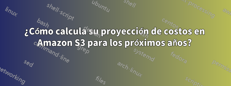 ¿Cómo calcula su proyección de costos en Amazon S3 para los próximos años?