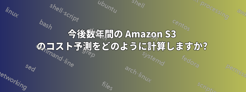 今後数年間の Amazon S3 のコスト予測をどのように計算しますか?