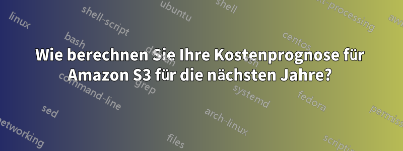 Wie berechnen Sie Ihre Kostenprognose für Amazon S3 für die nächsten Jahre?