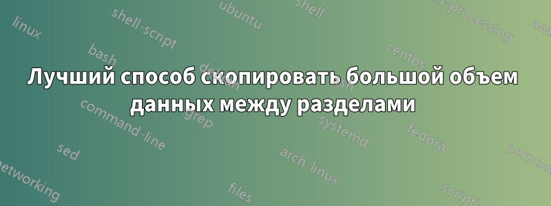 Лучший способ скопировать большой объем данных между разделами