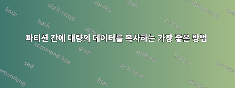 파티션 간에 대량의 데이터를 복사하는 가장 좋은 방법