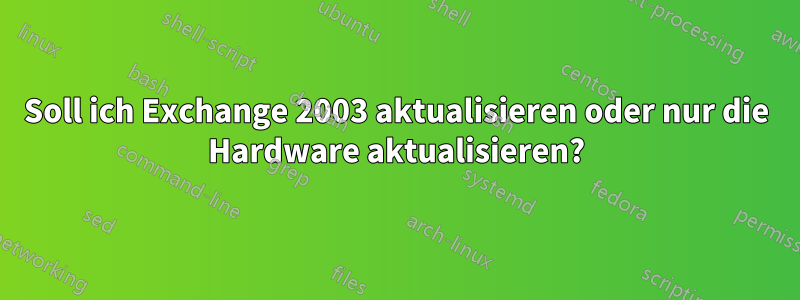 Soll ich Exchange 2003 aktualisieren oder nur die Hardware aktualisieren?