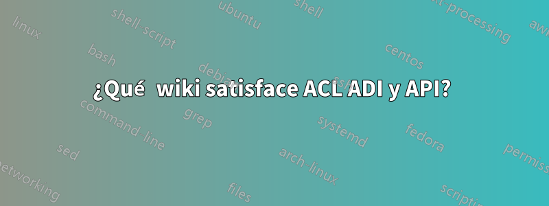 ¿Qué wiki satisface ACL ADI y API?