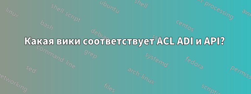 Какая вики соответствует ACL ADI и API?