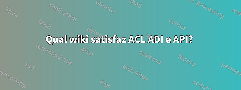 Qual wiki satisfaz ACL ADI e API?