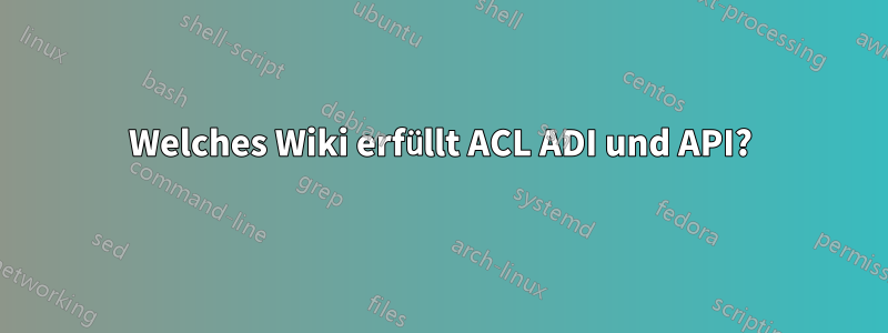 Welches Wiki erfüllt ACL ADI und API?