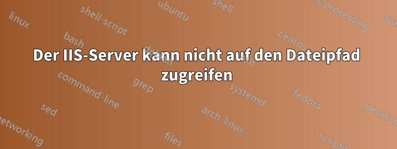 Der IIS-Server kann nicht auf den Dateipfad zugreifen