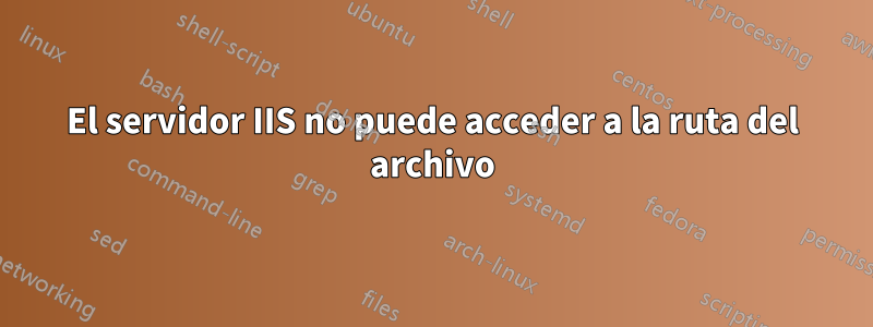 El servidor IIS no puede acceder a la ruta del archivo