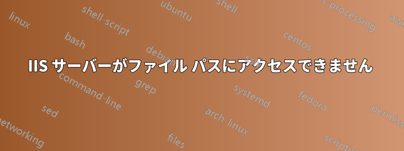 IIS サーバーがファイル パスにアクセスできません