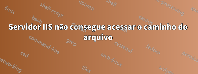 Servidor IIS não consegue acessar o caminho do arquivo