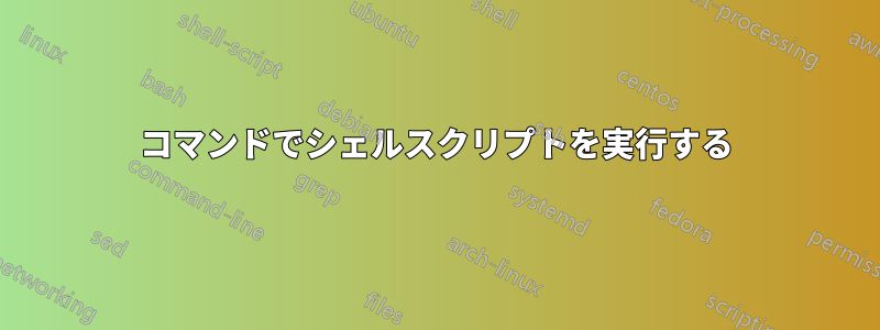 コマンドでシェルスクリプトを実行する