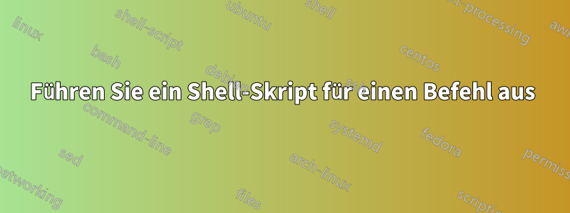 Führen Sie ein Shell-Skript für einen Befehl aus