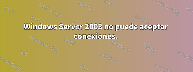 Windows Server 2003 no puede aceptar conexiones.