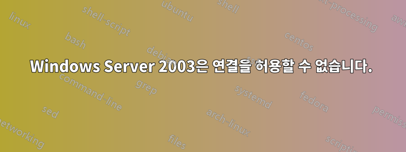 Windows Server 2003은 연결을 허용할 수 없습니다.