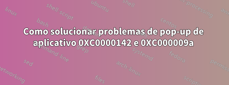 Como solucionar problemas de pop-up de aplicativo 0XC0000142 e 0XC000009a