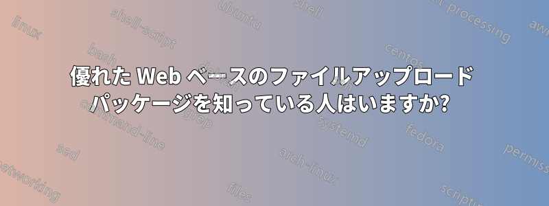 優れた Web ベースのファイルアップロード パッケージを知っている人はいますか? 