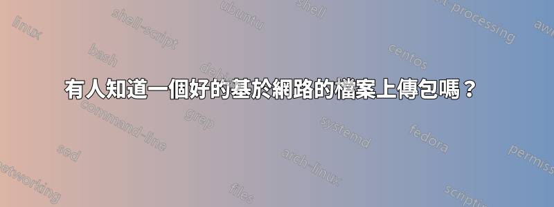 有人知道一個好的基於網路的檔案上傳包嗎？ 