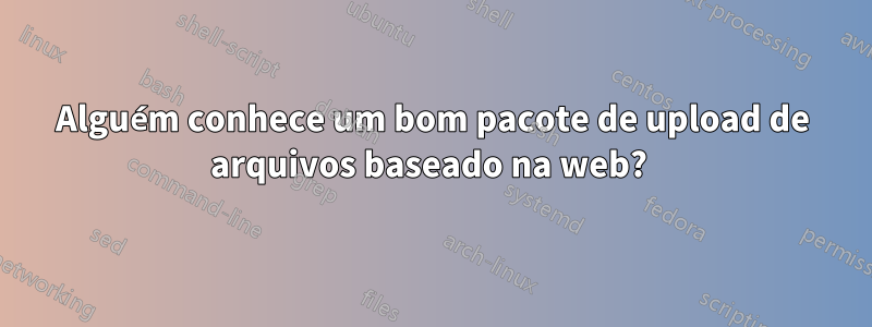 Alguém conhece um bom pacote de upload de arquivos baseado na web? 