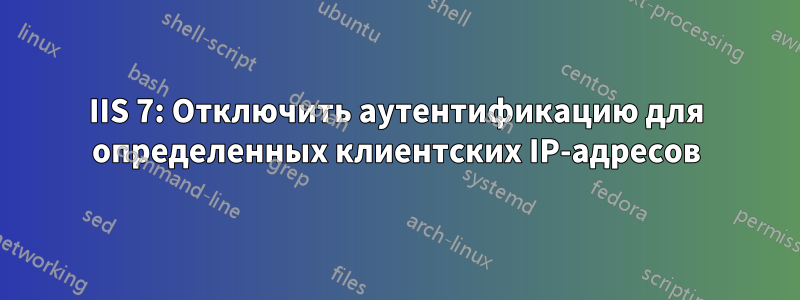 IIS 7: Отключить аутентификацию для определенных клиентских IP-адресов