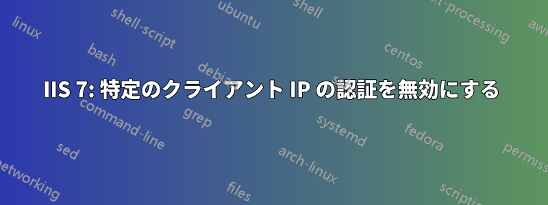 IIS 7: 特定のクライアント IP の認証を無効にする