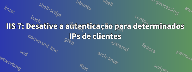 IIS 7: Desative a autenticação para determinados IPs de clientes