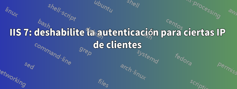 IIS 7: deshabilite la autenticación para ciertas IP de clientes