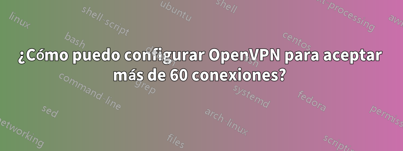 ¿Cómo puedo configurar OpenVPN para aceptar más de 60 conexiones?