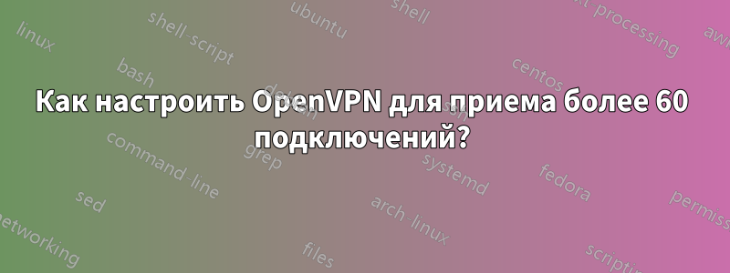 Как настроить OpenVPN для приема более 60 подключений?