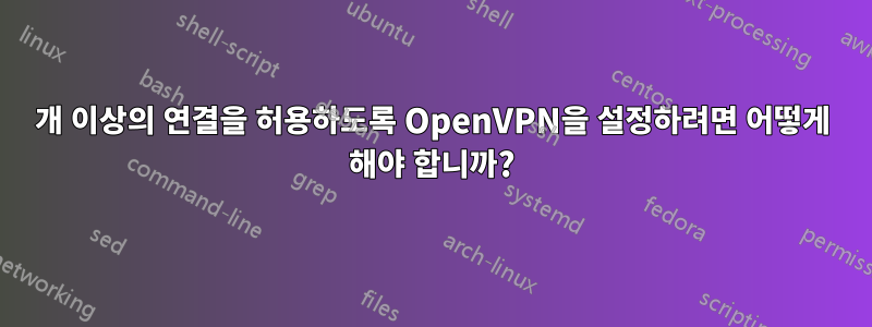 60개 이상의 연결을 허용하도록 OpenVPN을 설정하려면 어떻게 해야 합니까?