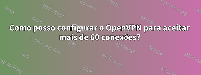 Como posso configurar o OpenVPN para aceitar mais de 60 conexões?