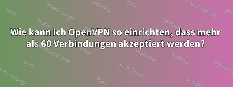 Wie kann ich OpenVPN so einrichten, dass mehr als 60 Verbindungen akzeptiert werden?