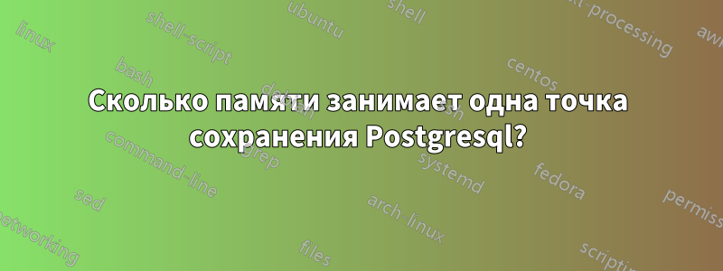 Сколько памяти занимает одна точка сохранения Postgresql?