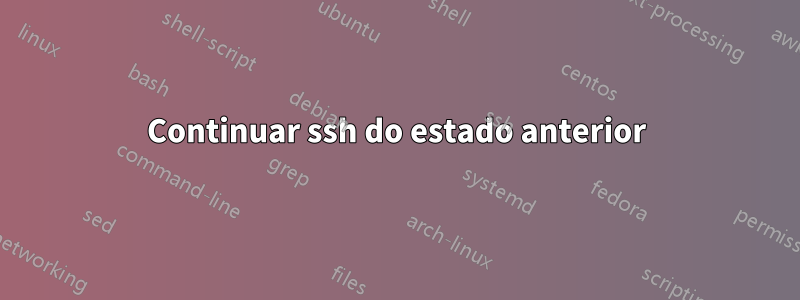 Continuar ssh do estado anterior