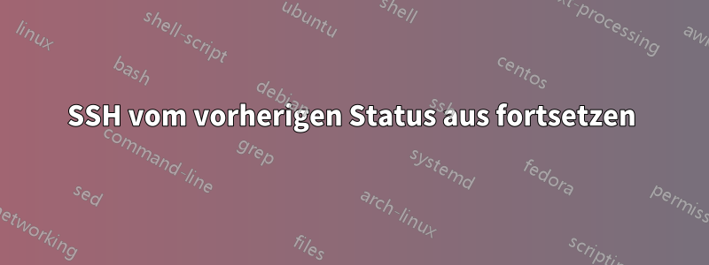 SSH vom vorherigen Status aus fortsetzen